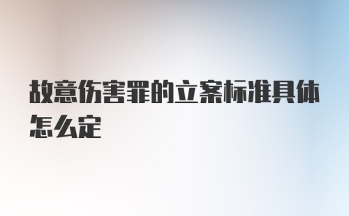 故意伤害罪的立案标准具体怎么定