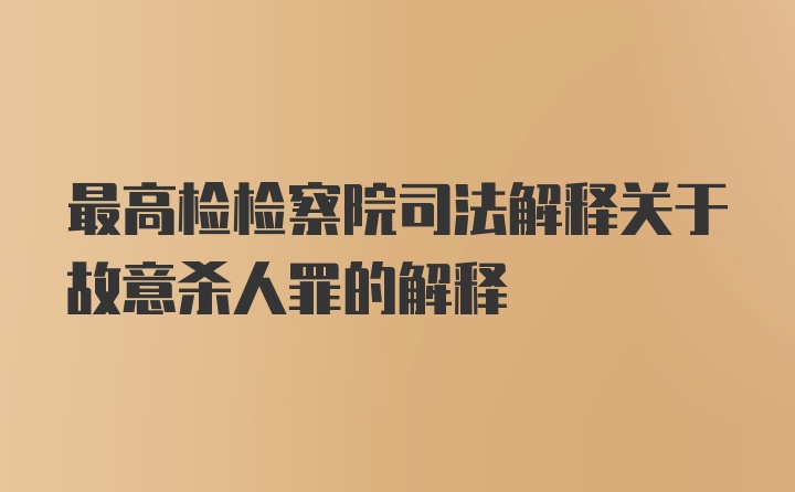 最高检检察院司法解释关于故意杀人罪的解释