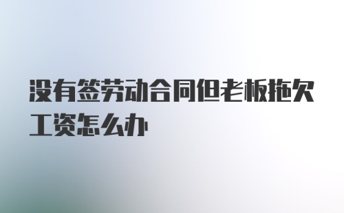 没有签劳动合同但老板拖欠工资怎么办