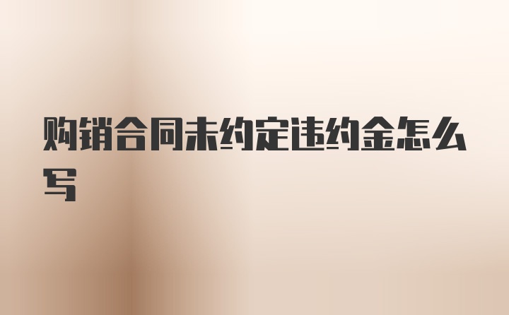 购销合同未约定违约金怎么写