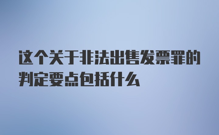 这个关于非法出售发票罪的判定要点包括什么