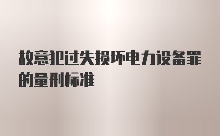 故意犯过失损坏电力设备罪的量刑标准