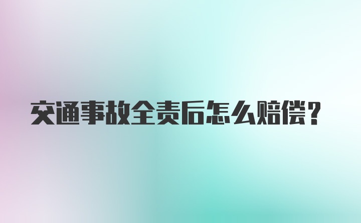 交通事故全责后怎么赔偿？