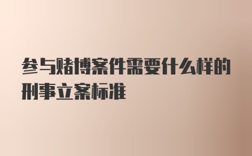 参与赌博案件需要什么样的刑事立案标准