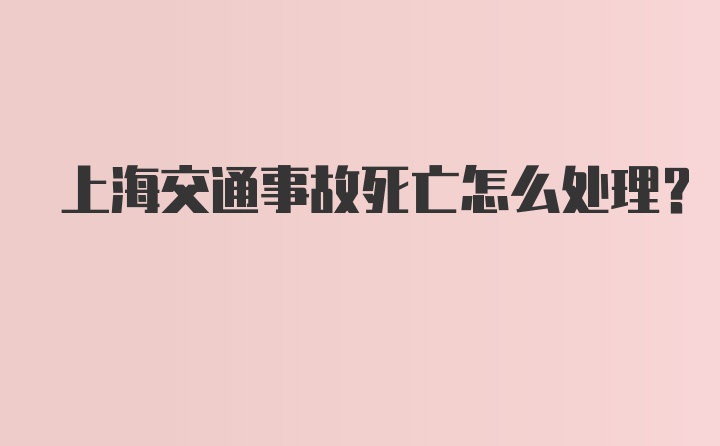 上海交通事故死亡怎么处理？