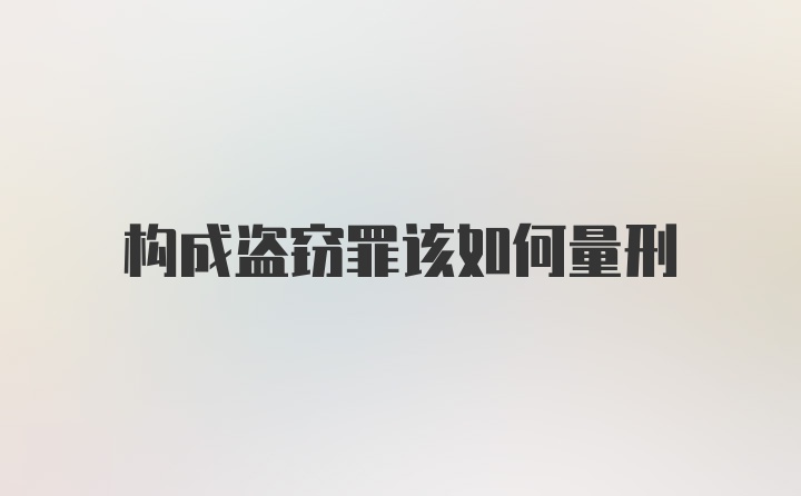 构成盗窃罪该如何量刑