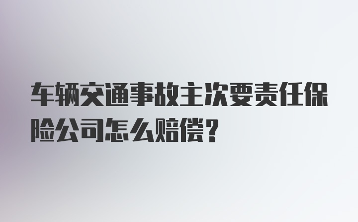 车辆交通事故主次要责任保险公司怎么赔偿？