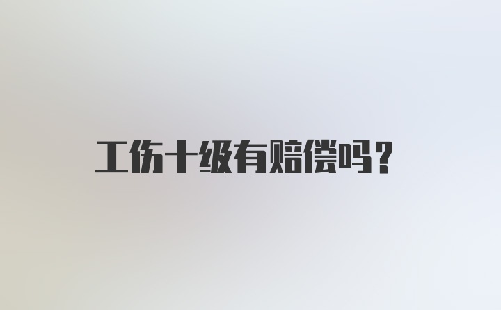 工伤十级有赔偿吗？