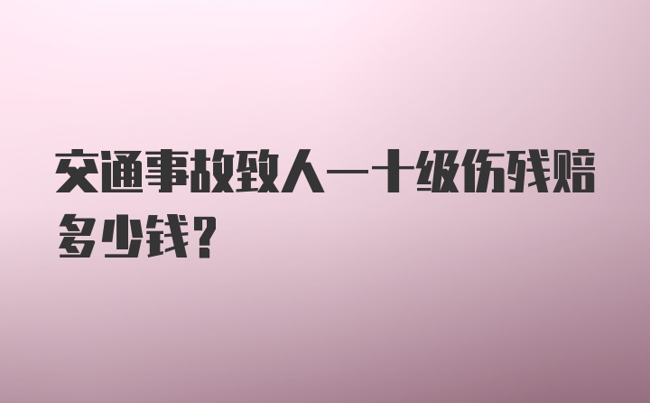 交通事故致人一十级伤残赔多少钱？