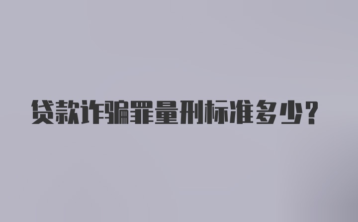 贷款诈骗罪量刑标准多少？