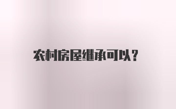 农村房屋继承可以？