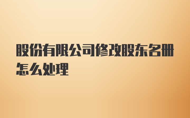 股份有限公司修改股东名册怎么处理