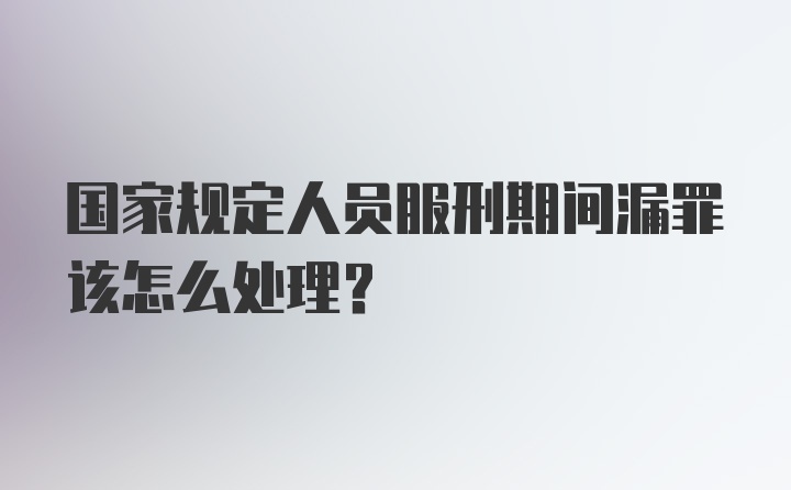 国家规定人员服刑期间漏罪该怎么处理？