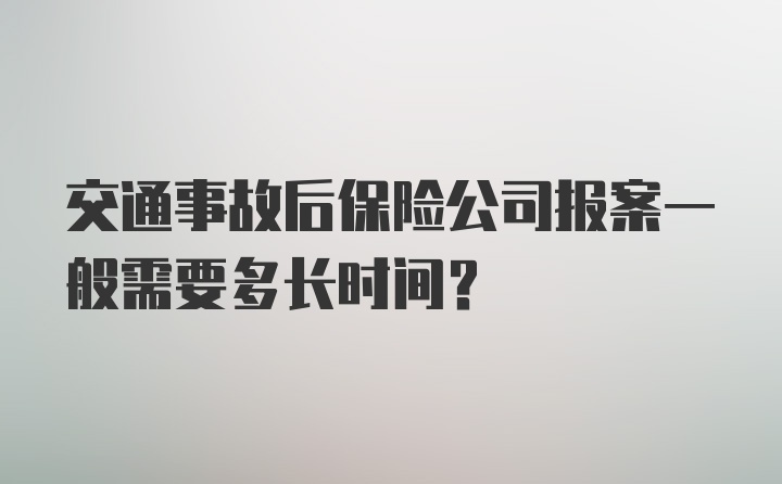 交通事故后保险公司报案一般需要多长时间?