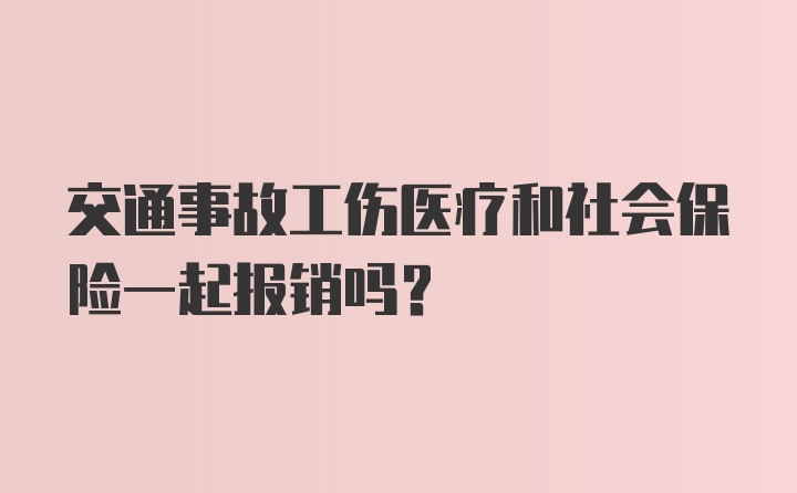 交通事故工伤医疗和社会保险一起报销吗？