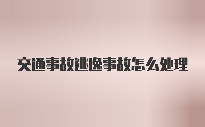 交通事故逃逸事故怎么处理