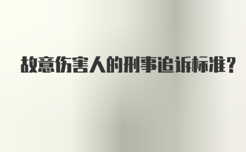 故意伤害人的刑事追诉标准？