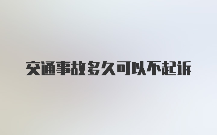 交通事故多久可以不起诉