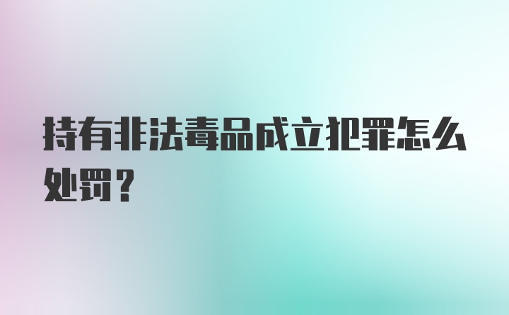 持有非法毒品成立犯罪怎么处罚？