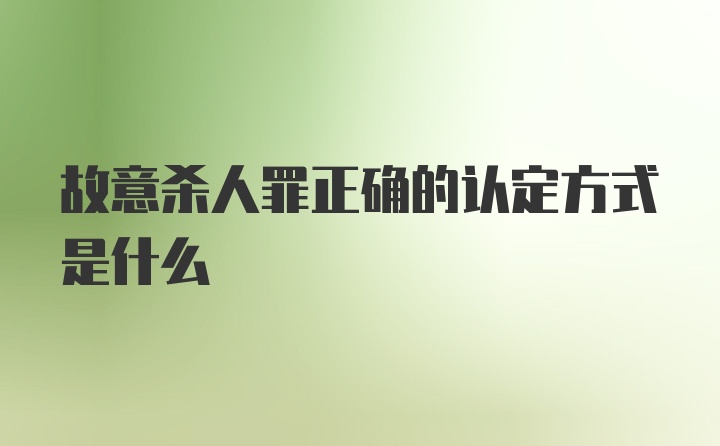 故意杀人罪正确的认定方式是什么