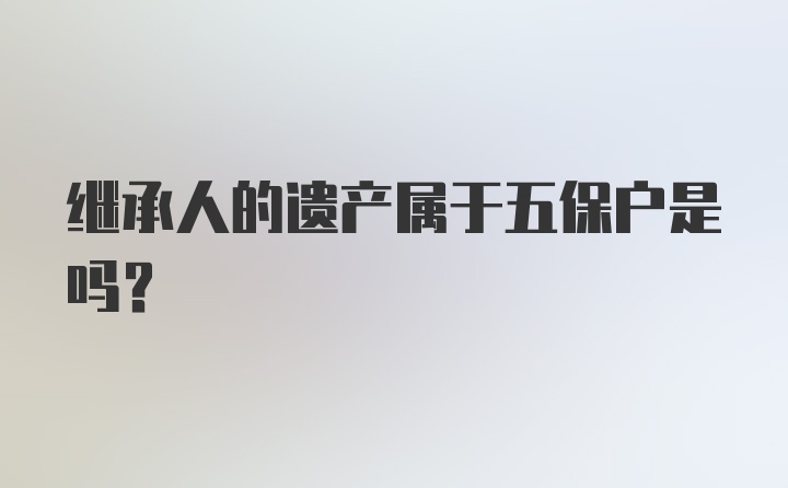 继承人的遗产属于五保户是吗？