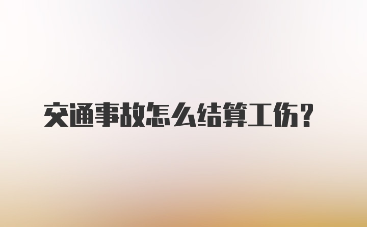 交通事故怎么结算工伤？