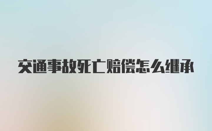 交通事故死亡赔偿怎么继承