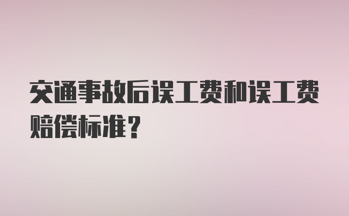 交通事故后误工费和误工费赔偿标准？