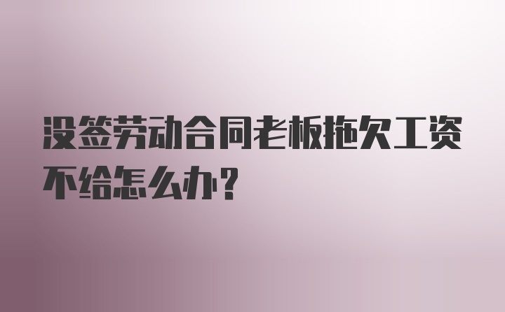 没签劳动合同老板拖欠工资不给怎么办？