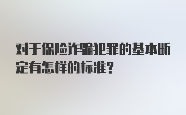 对于保险诈骗犯罪的基本断定有怎样的标准？