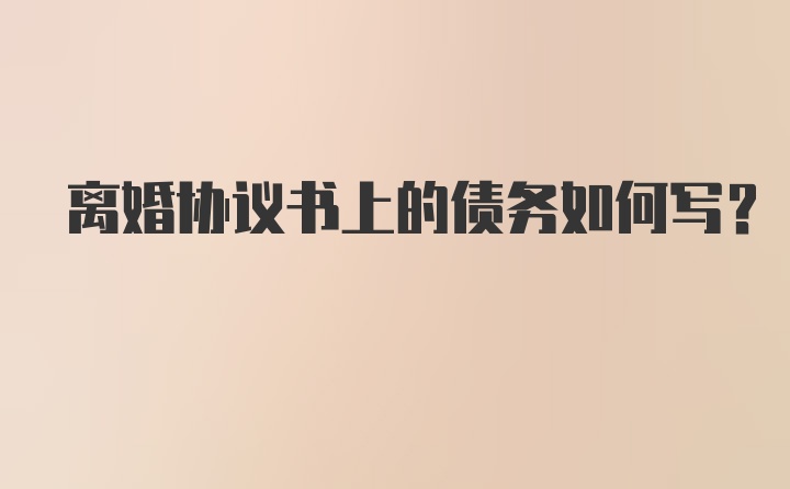 离婚协议书上的债务如何写？