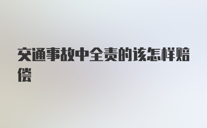 交通事故中全责的该怎样赔偿