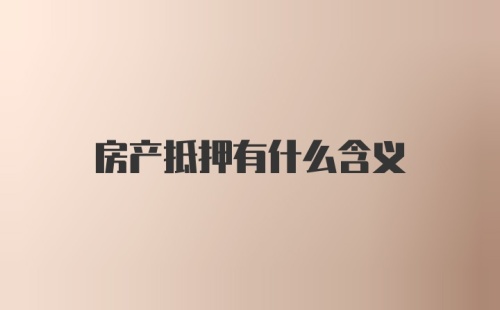 房产抵押有什么含义