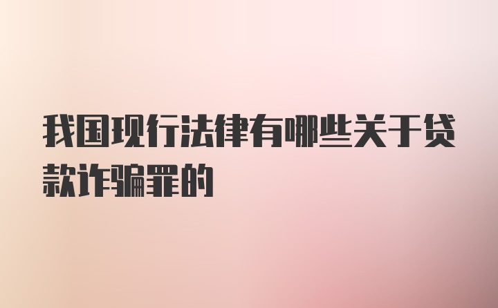 我国现行法律有哪些关于贷款诈骗罪的