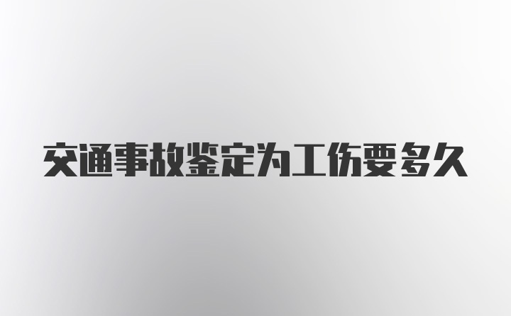 交通事故鉴定为工伤要多久