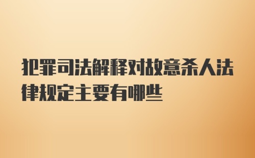 犯罪司法解释对故意杀人法律规定主要有哪些