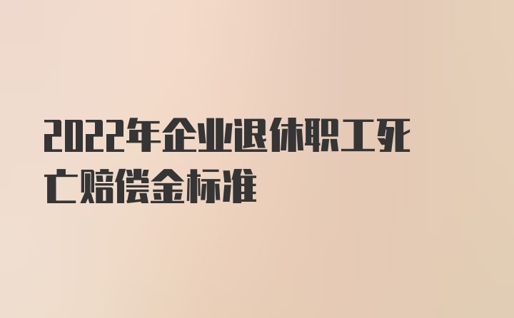 2022年企业退休职工死亡赔偿金标准