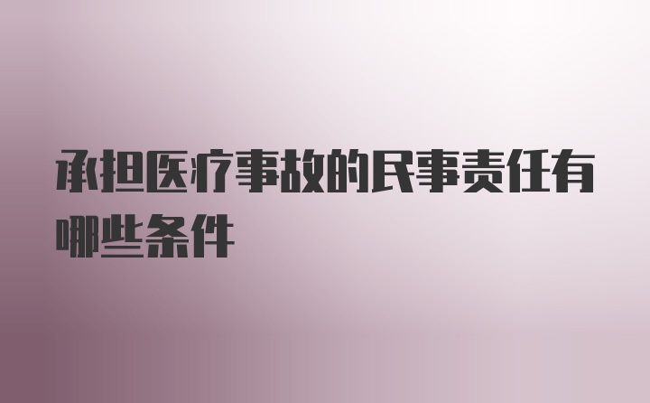 承担医疗事故的民事责任有哪些条件