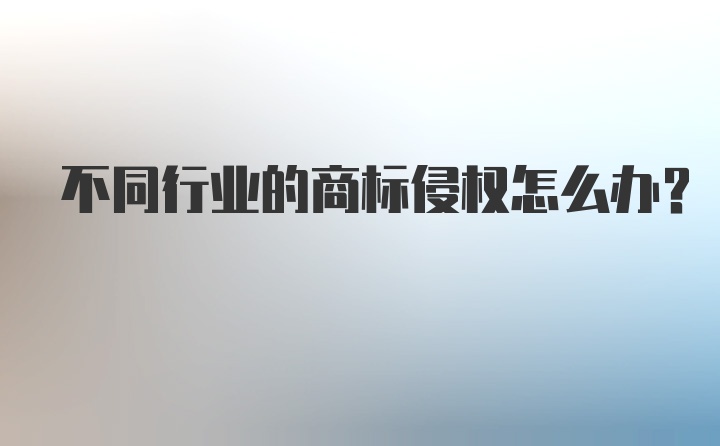 不同行业的商标侵权怎么办?