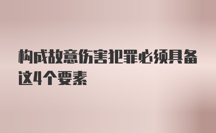 构成故意伤害犯罪必须具备这4个要素