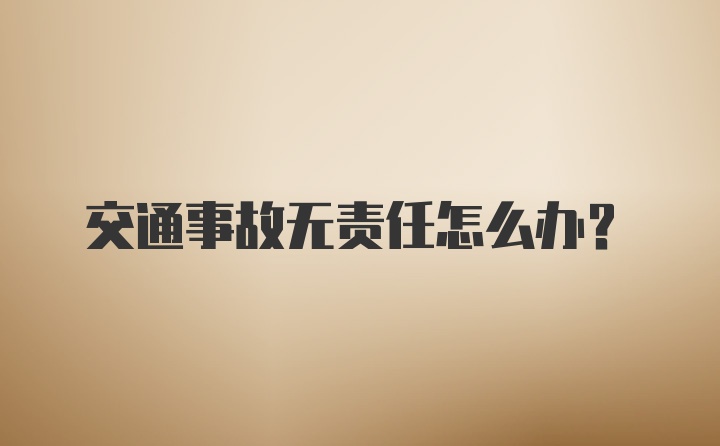 交通事故无责任怎么办？