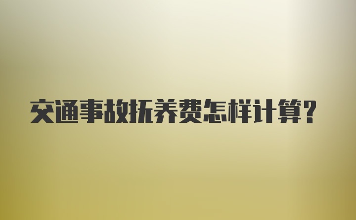 交通事故抚养费怎样计算？