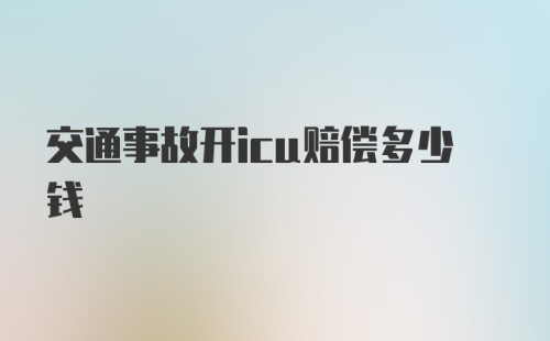 交通事故开icu赔偿多少钱