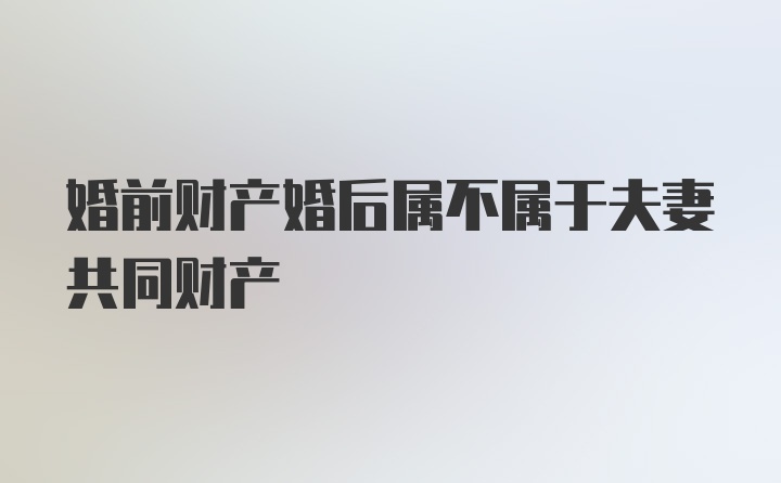 婚前财产婚后属不属于夫妻共同财产