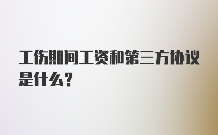 工伤期间工资和第三方协议是什么?