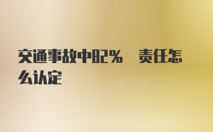 交通事故中82% 责任怎么认定