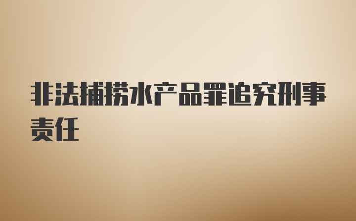 非法捕捞水产品罪追究刑事责任