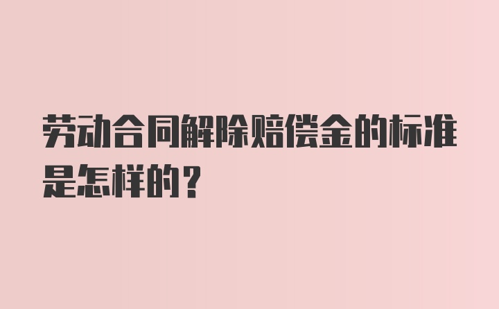 劳动合同解除赔偿金的标准是怎样的？