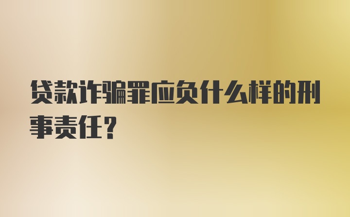 贷款诈骗罪应负什么样的刑事责任？