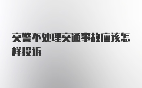 交警不处理交通事故应该怎样投诉